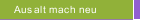 Aus alt mach neu